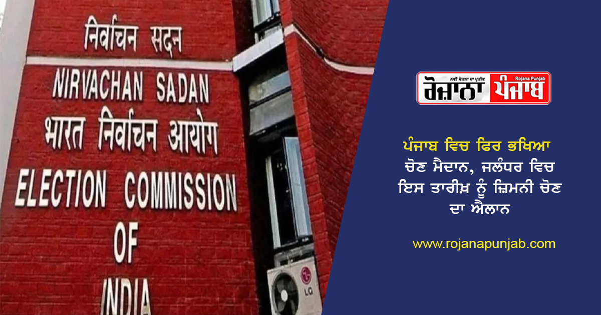 ਪੰਜਾਬ ਵਿਚ ਫਿਰ ਭਖਿਆ ਚੋਣ ਮੈਦਾਨ, ਜਲੰਧਰ ਵਿਚ ਇਸ ਤਾਰੀਖ਼ ਨੂੰ ਜ਼ਿਮਨੀ ਚੋਣ ਦਾ ਐਲਾਨ