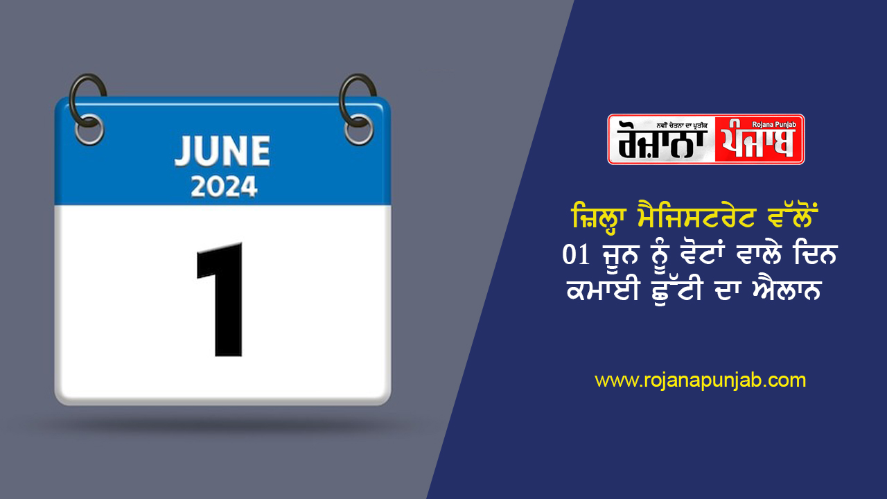 ਜ਼ਿਲ੍ਹਾ ਮੈਜਿਸਟਰੇਟ ਵੱਲੋਂ 01 ਜੂਨ ਨੂੰ ਵੋਟਾਂ ਵਾਲੇ ਦਿਨ ਕਮਾਈ ਛੁੱਟੀ ਦਾ ਐਲਾਨ